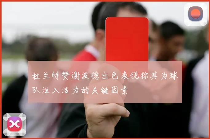 杜兰特赞谢泼德出色表现称其为球队注入活力的关键因素