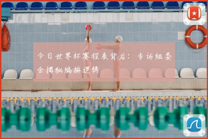 今日世界杯赛程表背后：专访组委会揭秘编排逻辑