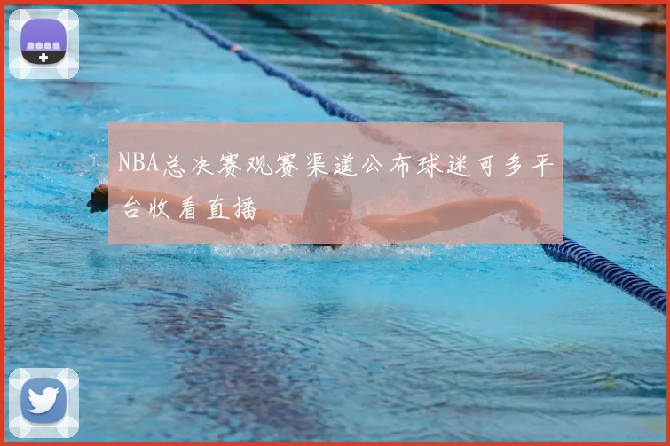 NBA总决赛观赛渠道公布球迷可多平台收看直播