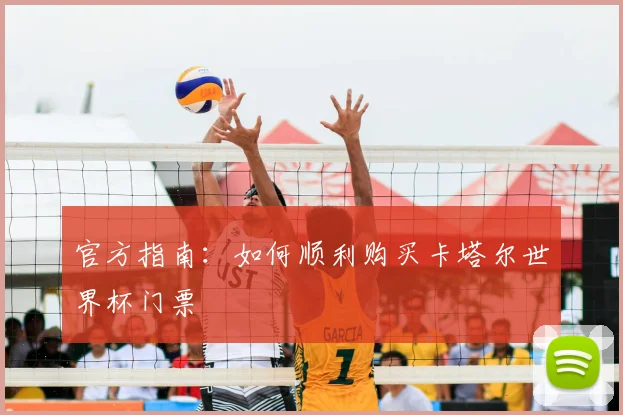 官方指南:如何顺利购买卡塔尔世界杯门票