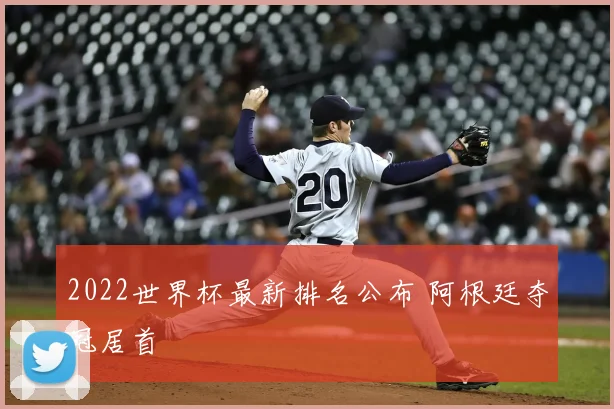 2022世界杯最新排名公布 阿根廷夺冠居首