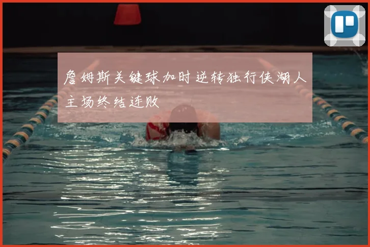 詹姆斯关键球加时逆转独行侠湖人主场终结连败