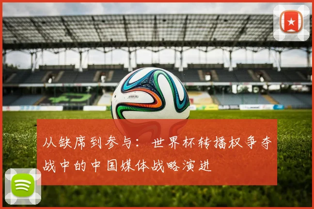 从缺席到参与:世界杯转播权争夺战中的中国媒体战略演进