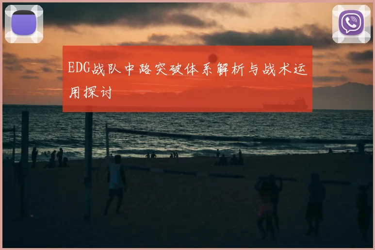 EDG战队中路突破体系解析与战术运用探讨