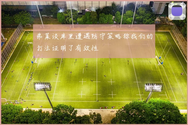 弗莱谈库里遭遇防守策略称我们的打法证明了有效性