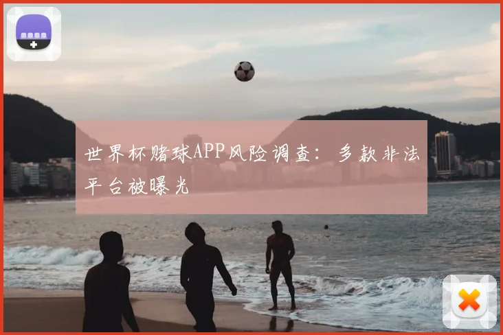 世界杯赌球APP风险调查：多款非法平台被曝光