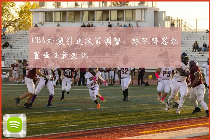 CBA外援引进政策调整,球队阵容配置面临新变化