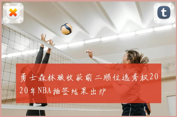 勇士森林狼收获前二顺位选秀权2020年NBA抽签结果出炉