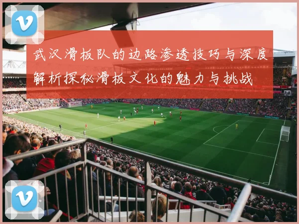 武汉滑板队的边路渗透技巧与深度解析探秘滑板文化的魅力与挑战
