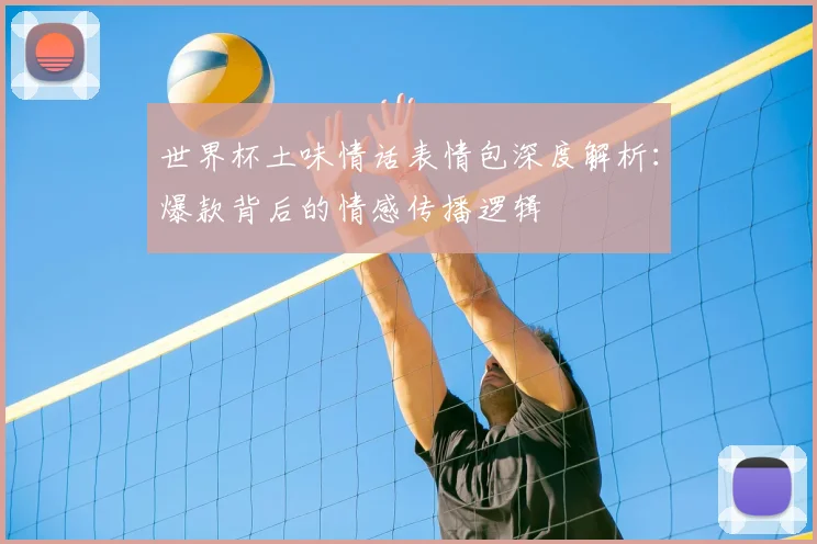 世界杯土味情话表情包深度解析：爆款背后的情感传播逻辑
