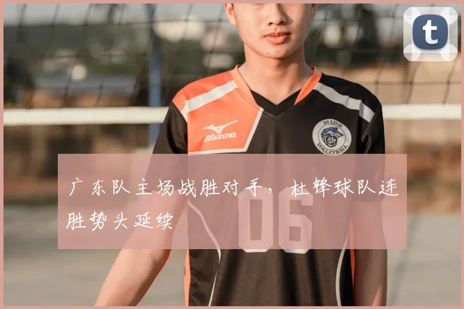 广东队主场战胜对手，杜锋球队连胜势头延续