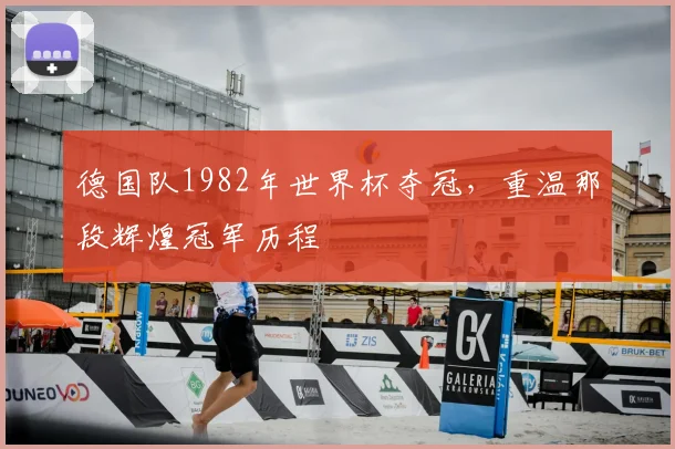 德国队1982年世界杯夺冠,重温那段辉煌冠军历程