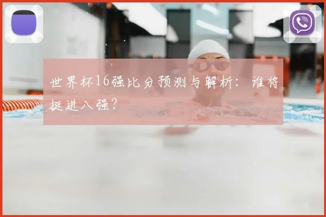 世界杯16强比分预测与解析:谁将挺进八强?