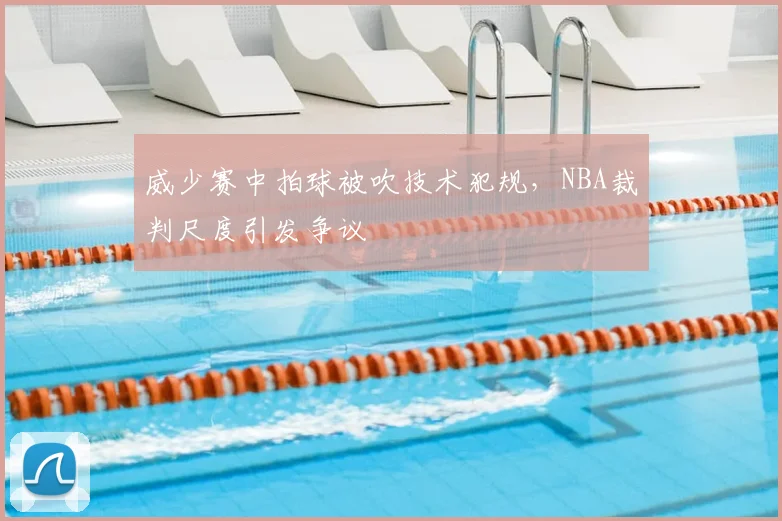 威少赛中拍球被吹技术犯规，NBA裁判尺度引发争议