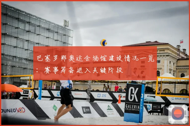 巴塞罗那奥运会场馆建设情况一览：赛事筹备进入关键阶段