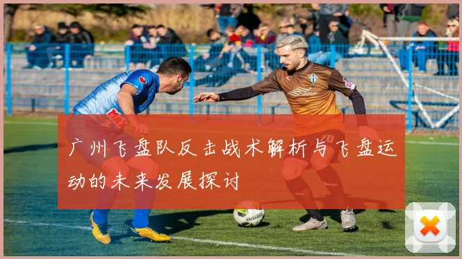 广州飞盘队反击战术解析与飞盘运动的未来发展探讨