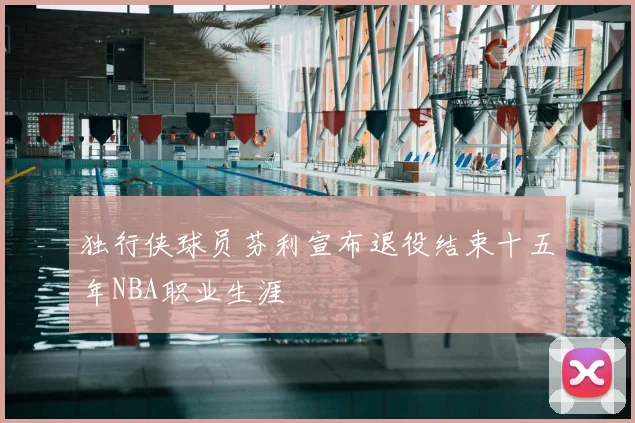 独行侠球员芬利宣布退役结束十五年NBA职业生涯