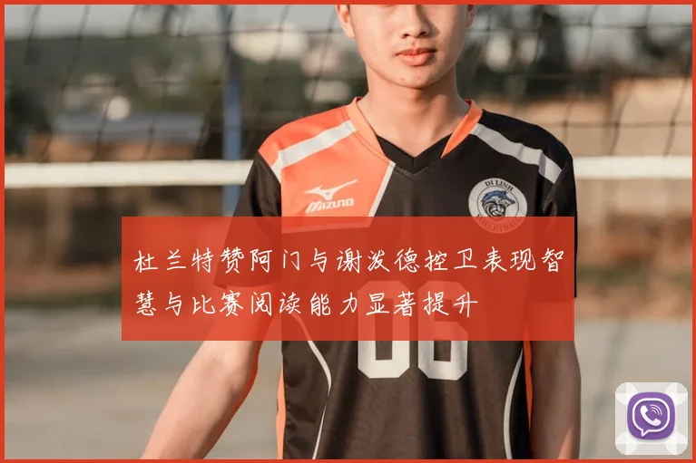 杜兰特赞阿门与谢泼德控卫表现智慧与比赛阅读能力显著提升