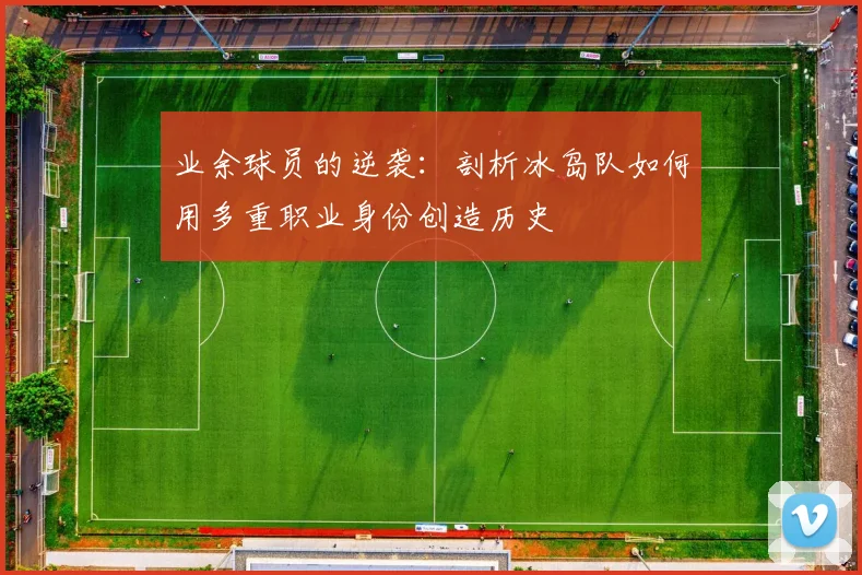 业余球员的逆袭：剖析冰岛队如何用多重职业身份创造历史