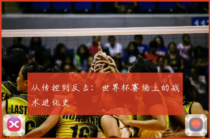 从传控到反击：世界杯赛场上的战术进化史