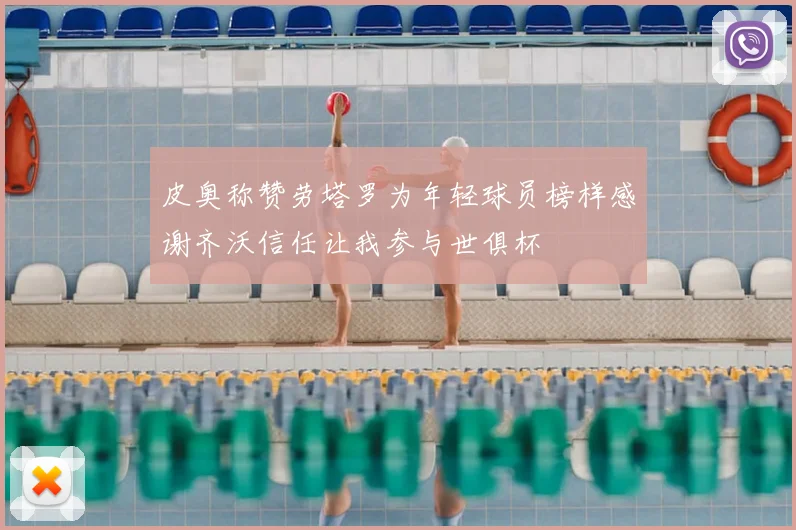 皮奥称赞劳塔罗为年轻球员榜样感谢齐沃信任让我参与世俱杯