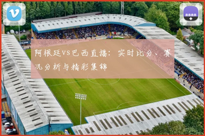 阿根廷vs巴西直播：实时比分、赛况分析与精彩集锦