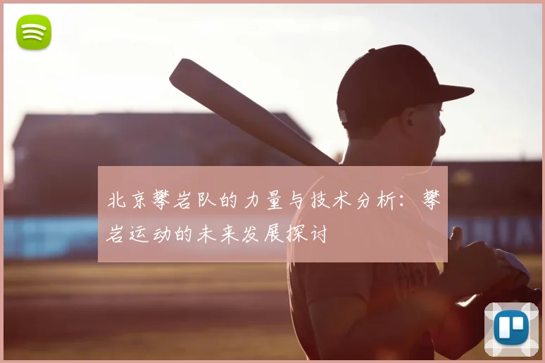 北京攀岩队的力量与技术分析：攀岩运动的未来发展探讨