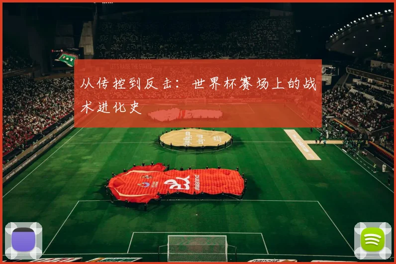 从传控到反击：世界杯赛场上的战术进化史