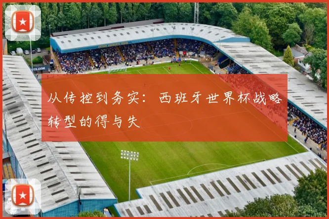 从传控到务实：西班牙世界杯战略转型的得与失