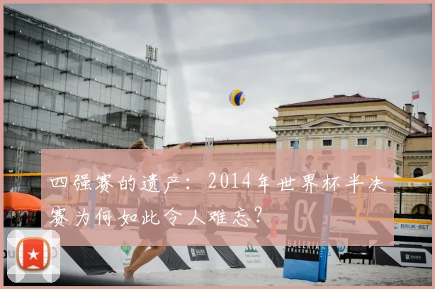 四强赛的遗产:2014年世界杯半决赛为何如此令人难忘?