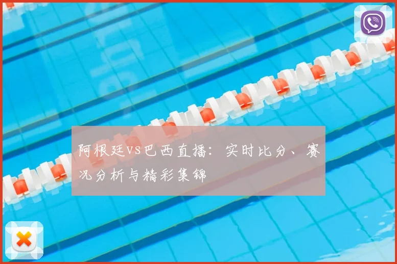 阿根廷vs巴西直播:实时比分、赛况分析与精彩集锦