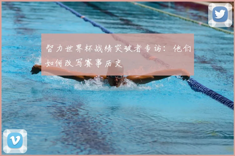 智力世界杯战绩突破者专访：他们如何改写赛事历史
