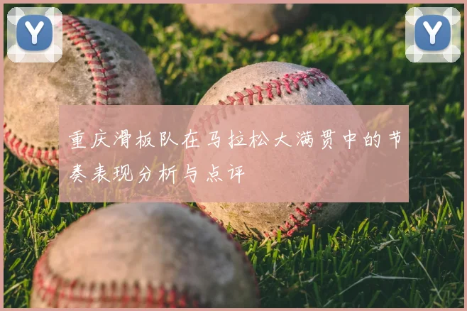 重庆滑板队在马拉松大满贯中的节奏表现分析与点评