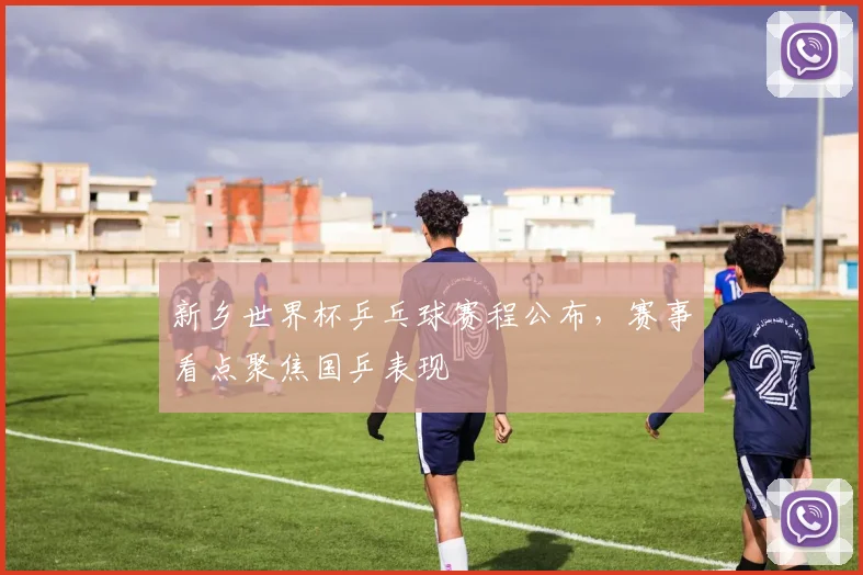 新乡世界杯乒乓球赛程公布，赛事看点聚焦国乒表现