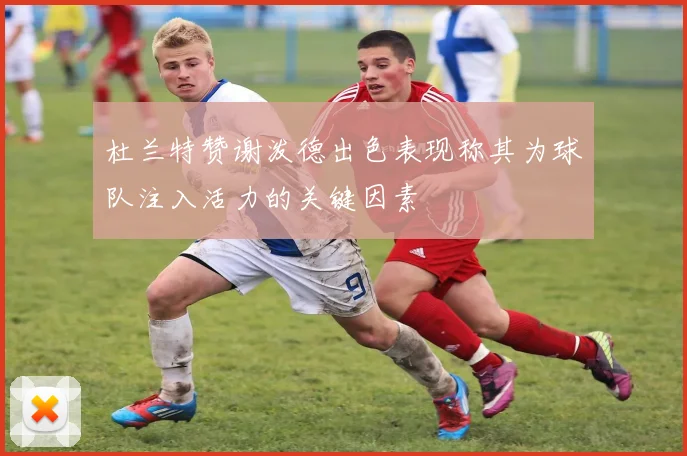 杜兰特赞谢泼德出色表现称其为球队注入活力的关键因素