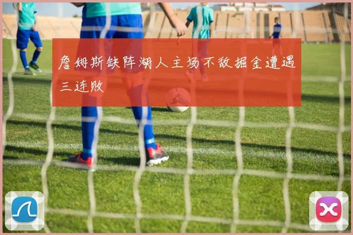 詹姆斯缺阵湖人主场不敌掘金遭遇三连败
