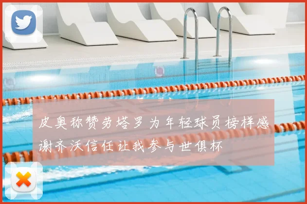 皮奥称赞劳塔罗为年轻球员榜样感谢齐沃信任让我参与世俱杯