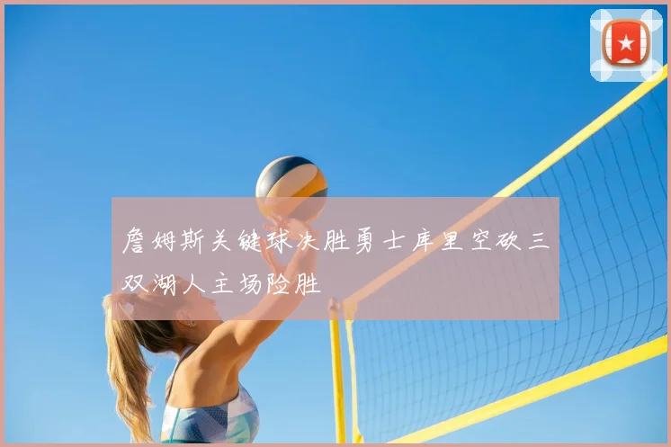 詹姆斯关键球决胜勇士库里空砍三双湖人主场险胜