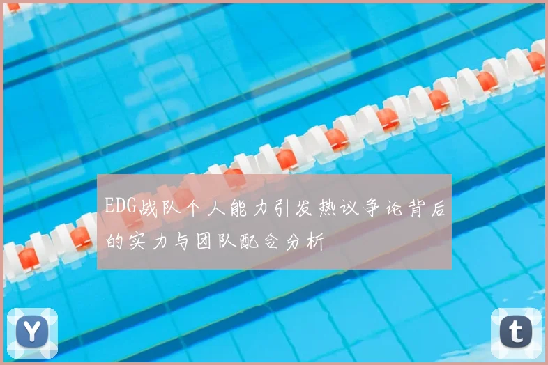EDG战队个人能力引发热议争论背后的实力与团队配合分析